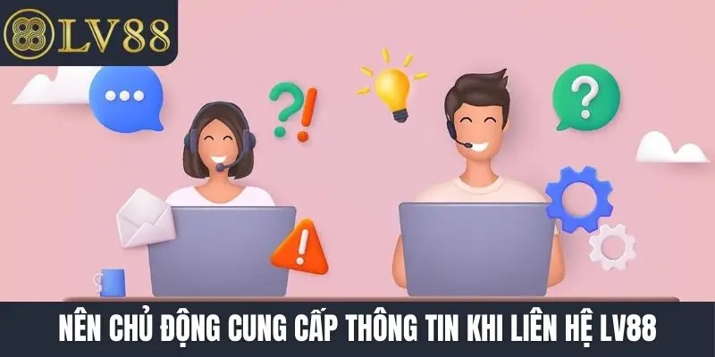 Nên chủ động cung cấp thông tin khi liên hệ LV88